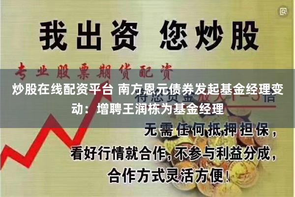 炒股在线配资平台 南方恩元债券发起基金经理变动：增聘王润栋为基金经理