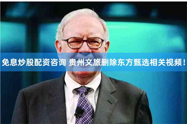免息炒股配资咨询 贵州文旅删除东方甄选相关视频！