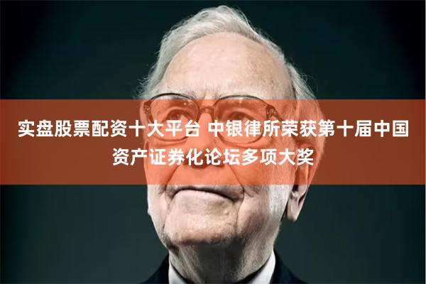 实盘股票配资十大平台 中银律所荣获第十届中国资产证券化论坛多项大奖