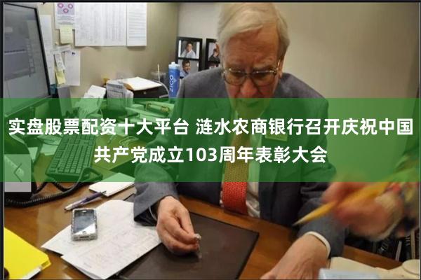 实盘股票配资十大平台 涟水农商银行召开庆祝中国共产党成立103周年表彰大会
