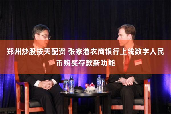 郑州炒股按天配资 张家港农商银行上线数字人民币购买存款新功能