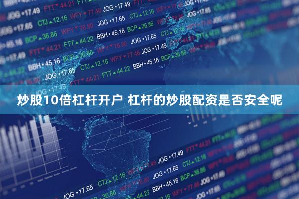 炒股10倍杠杆开户 杠杆的炒股配资是否安全呢
