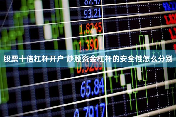 股票十倍杠杆开户 炒股资金杠杆的安全性怎么分别