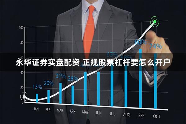 永华证券实盘配资 正规股票杠杆要怎么开户