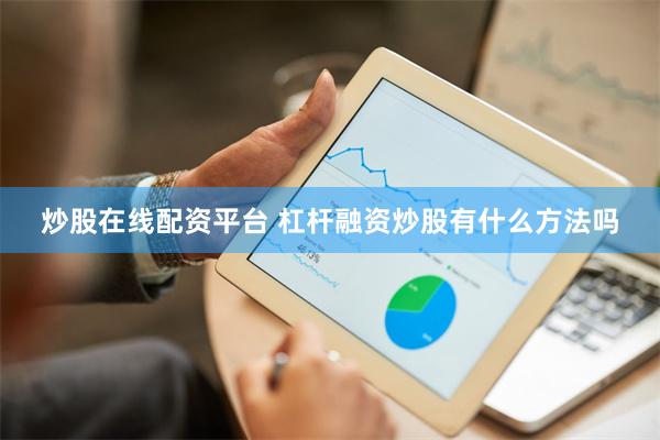 炒股在线配资平台 杠杆融资炒股有什么方法吗