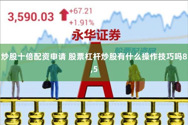 炒股十倍配资申请 股票杠杆炒股有什么操作技巧吗8,5