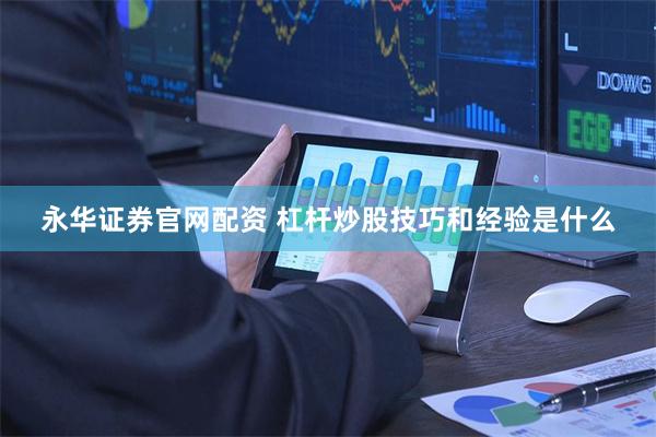 永华证券官网配资 杠杆炒股技巧和经验是什么