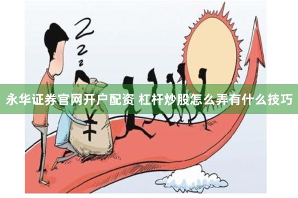 永华证券官网开户配资 杠杆炒股怎么弄有什么技巧