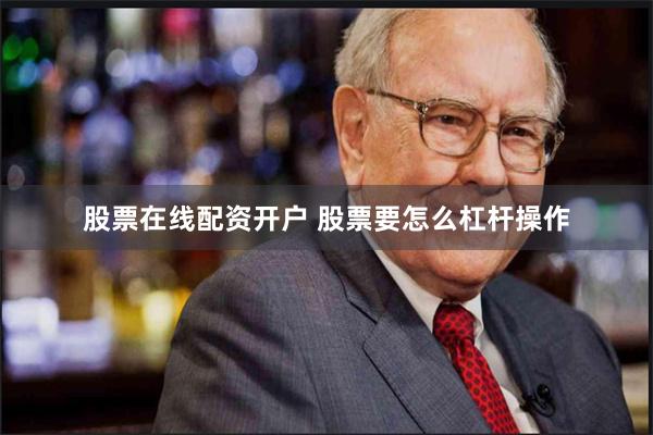 股票在线配资开户 股票要怎么杠杆操作