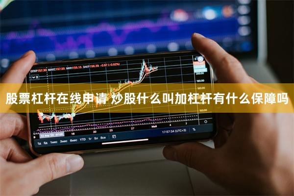 股票杠杆在线申请 炒股什么叫加杠杆有什么保障吗