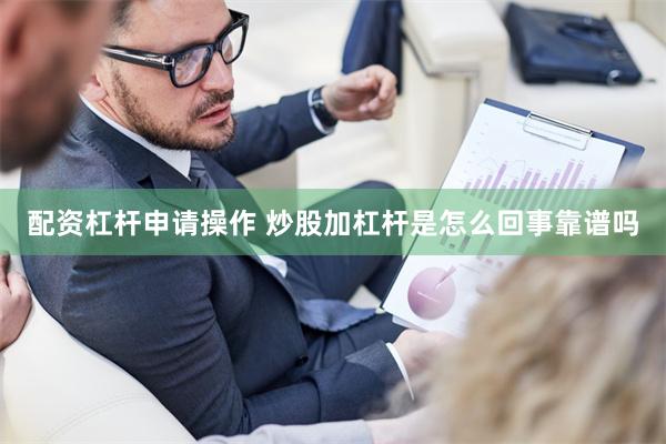 配资杠杆申请操作 炒股加杠杆是怎么回事靠谱吗