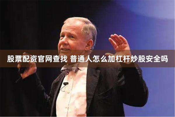 股票配资官网查找 普通人怎么加杠杆炒股安全吗