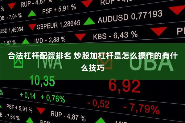 合法杠杆配资排名 炒股加杠杆是怎么操作的有什么技巧