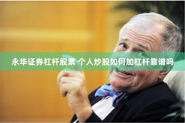 永华证券杠杆股票 个人炒股如何加杠杆靠谱吗