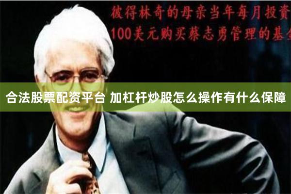 合法股票配资平台 加杠杆炒股怎么操作有什么保障