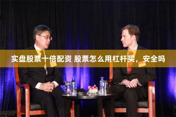 实盘股票十倍配资 股票怎么用杠杆买，安全吗