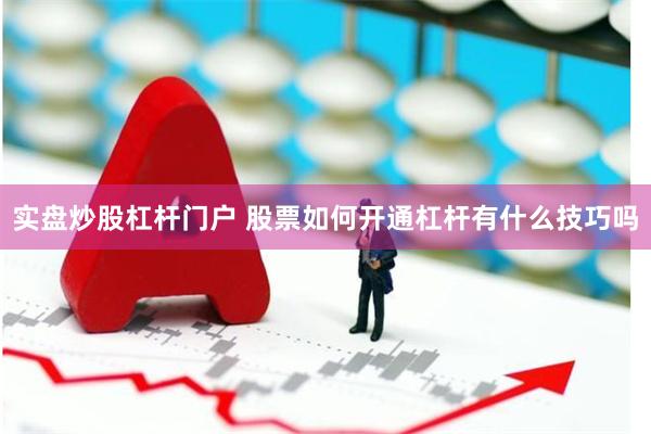 实盘炒股杠杆门户 股票如何开通杠杆有什么技巧吗