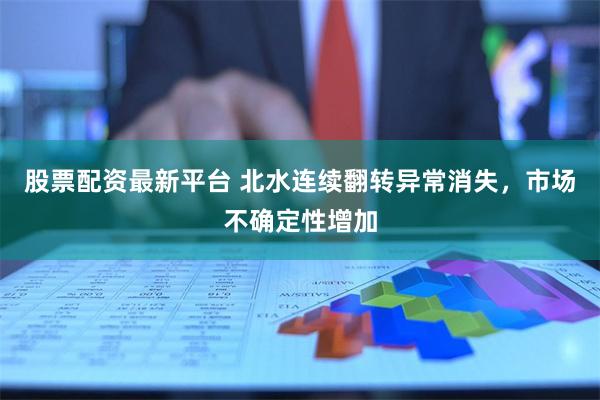 股票配资最新平台 北水连续翻转异常消失，市场不确定性增加