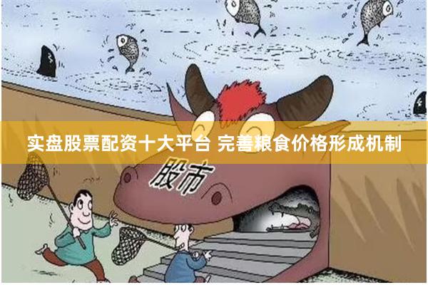 实盘股票配资十大平台 完善粮食价格形成机制