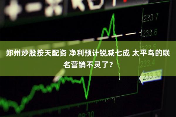郑州炒股按天配资 净利预计锐减七成 太平鸟的联名营销不灵了？
