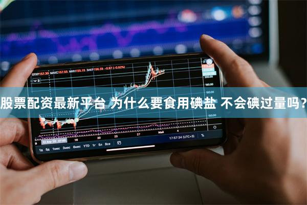 股票配资最新平台 为什么要食用碘盐 不会碘过量吗？