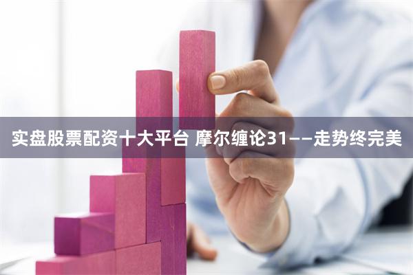 实盘股票配资十大平台 摩尔缠论31——走势终完美