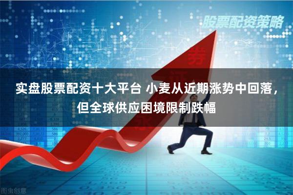实盘股票配资十大平台 小麦从近期涨势中回落，但全球供应困境限制跌幅
