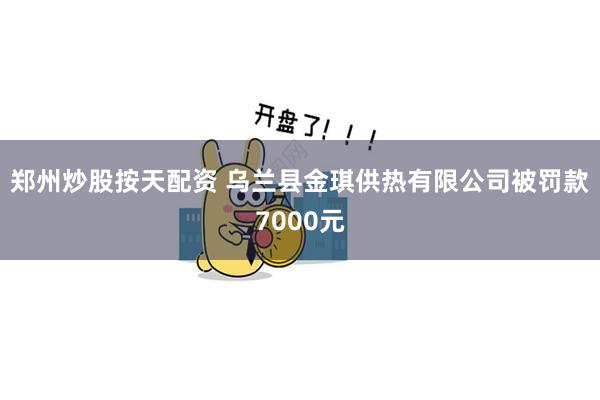 郑州炒股按天配资 乌兰县金琪供热有限公司被罚款7000元
