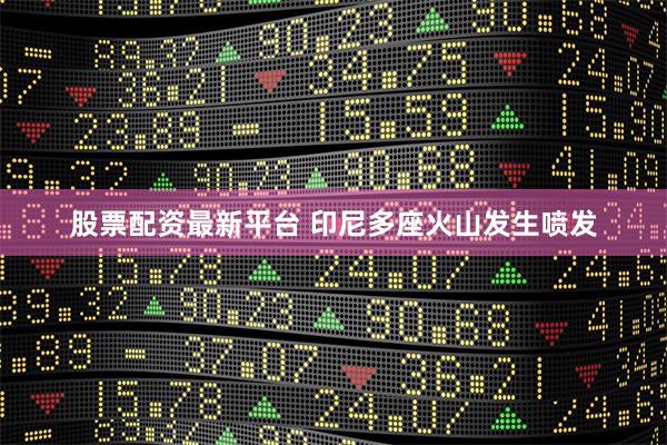 股票配资最新平台 印尼多座火山发生喷发
