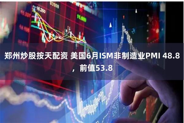 郑州炒股按天配资 美国6月ISM非制造业PMI 48.8，前值53.8