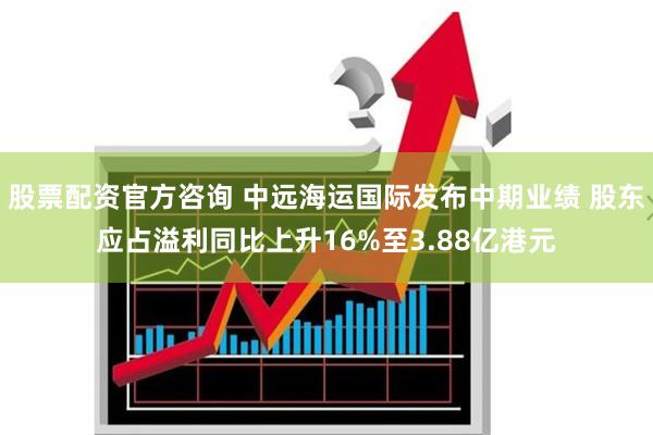 股票配资官方咨询 中远海运国际发布中期业绩 股东应占溢利同比上升16%至3.88亿港元