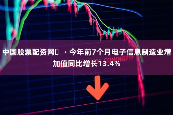 中国股票配资网	 · 今年前7个月电子信息制造业增加值同比增长13.4%