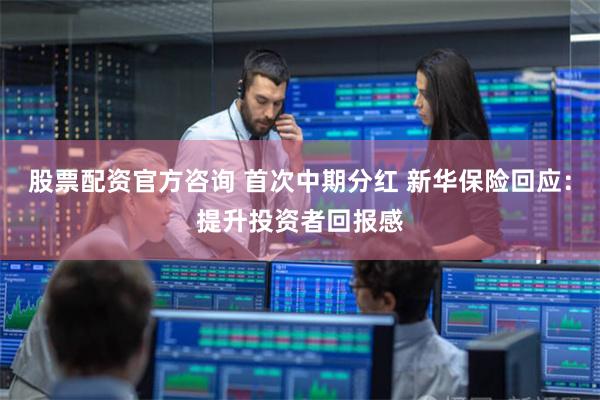 股票配资官方咨询 首次中期分红 新华保险回应：提升投资者回报感