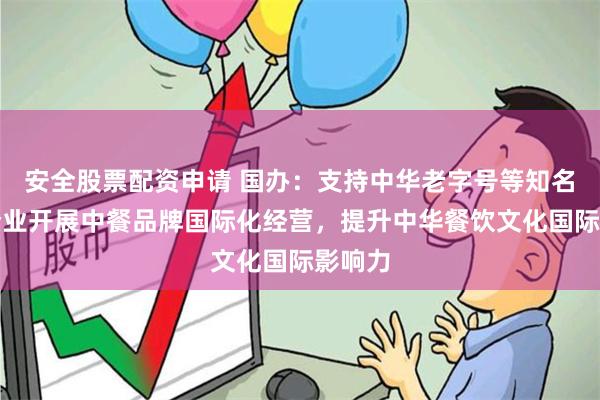 安全股票配资申请 国办：支持中华老字号等知名餐饮企业开展中餐品牌国际化经营，提升中华餐饮文化国际影响力