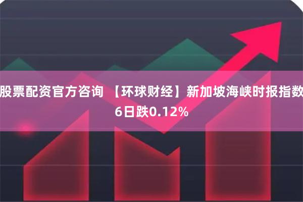 股票配资官方咨询 【环球财经】新加坡海峡时报指数6日跌0.12%