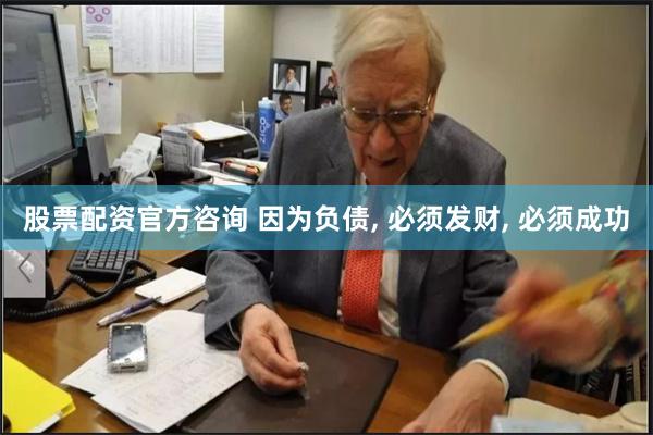 股票配资官方咨询 因为负债, 必须发财, 必须成功