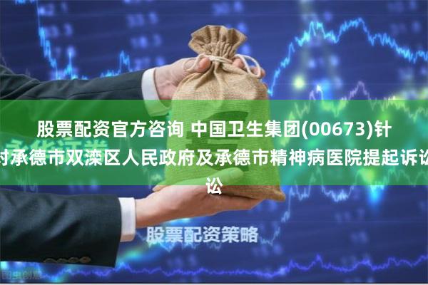 股票配资官方咨询 中国卫生集团(00673)针对承德市双滦区人民政府及承德市精神病医院提起诉讼