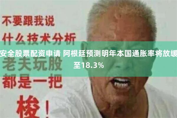 安全股票配资申请 阿根廷预测明年本国通胀率将放缓至18.3%