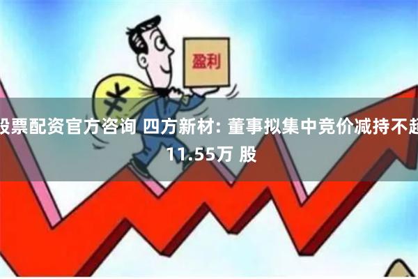 股票配资官方咨询 四方新材: 董事拟集中竞价减持不超 11.55万 股