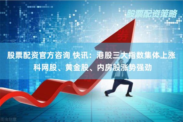 股票配资官方咨询 快讯：港股三大指数集体上涨 科网股、黄金股、内房股涨势强劲
