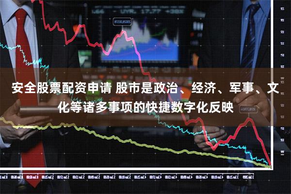 安全股票配资申请 股市是政治、经济、军事、文化等诸多事项的快捷数字化反映