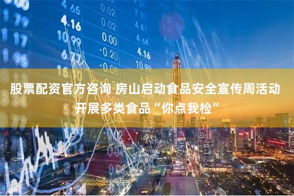 股票配资官方咨询 房山启动食品安全宣传周活动 开展多类食品“你点我检”