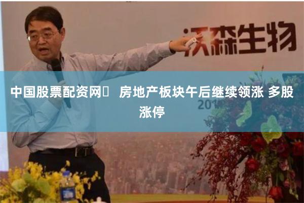 中国股票配资网	 房地产板块午后继续领涨 多股涨停