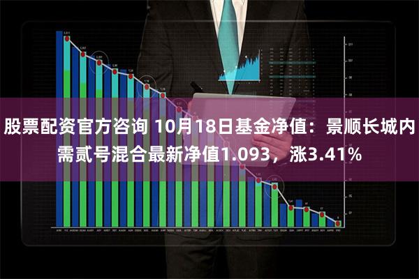 股票配资官方咨询 10月18日基金净值：景顺长城内需贰号混合最新净值1.093，涨3.41%