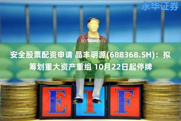 安全股票配资申请 晶丰明源(688368.SH)：拟筹划重大资产重组 10月22日起停牌