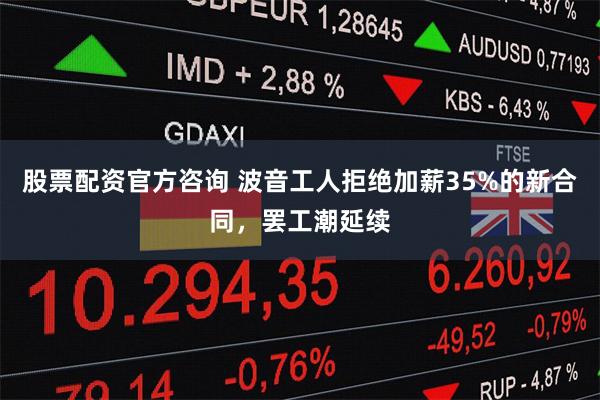 股票配资官方咨询 波音工人拒绝加薪35%的新合同，罢工潮延续