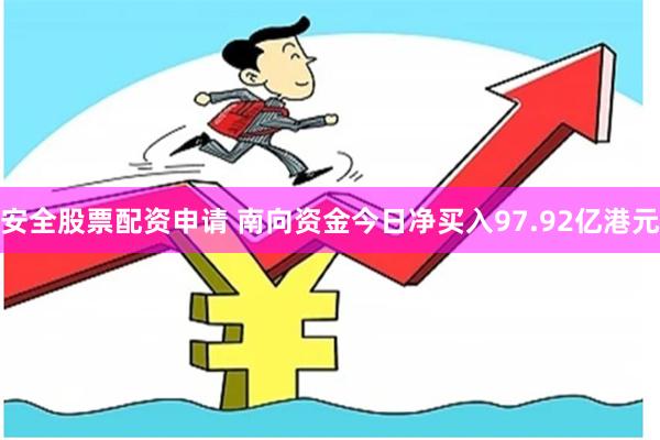 安全股票配资申请 南向资金今日净买入97.92亿港元