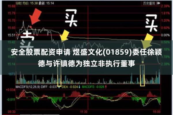 安全股票配资申请 煜盛文化(01859)委任徐颖德与许镇德为独立非执行董事