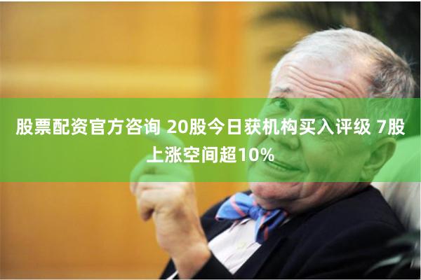 股票配资官方咨询 20股今日获机构买入评级 7股上涨空间超10%
