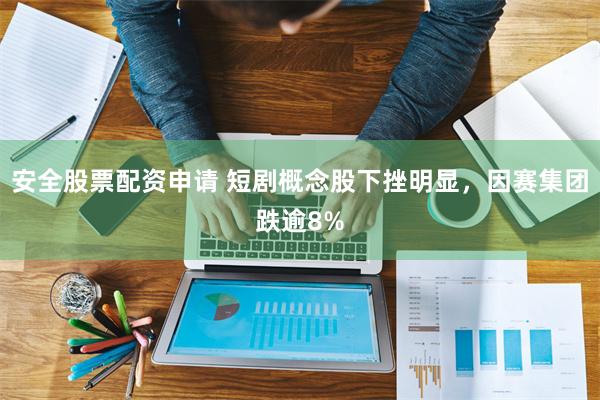 安全股票配资申请 短剧概念股下挫明显，因赛集团跌逾8%